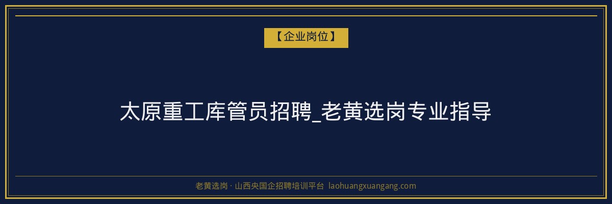 太原重工库管员招聘_老黄选岗专业指导 - 老黄选岗
