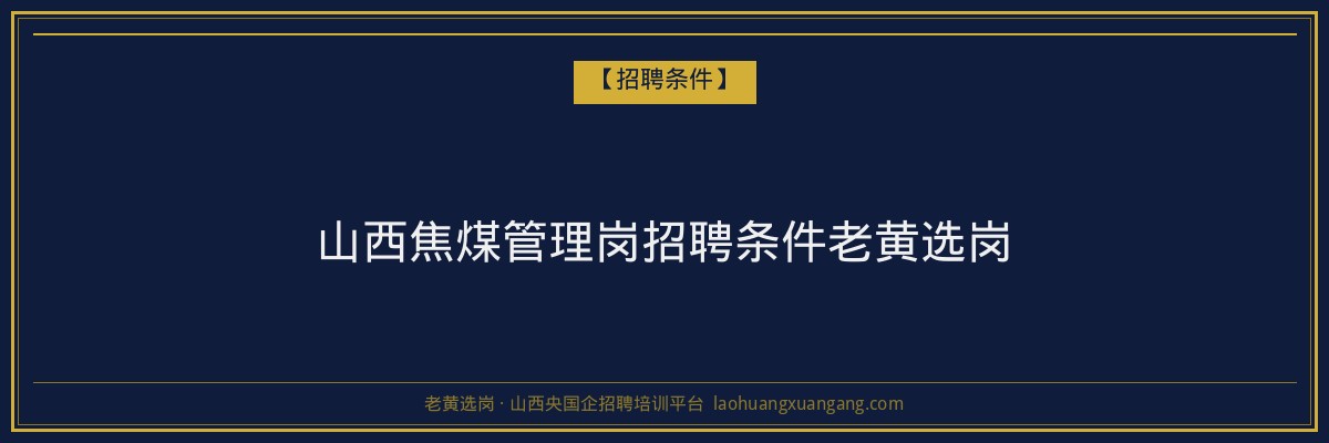 山西焦煤管理岗招聘条件老黄选岗 - 老黄选岗
