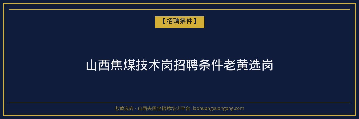 山西焦煤技术岗招聘条件老黄选岗 - 老黄选岗