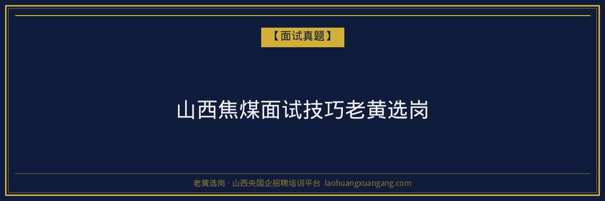 山西焦煤面试技巧老黄选岗 - 老黄选岗