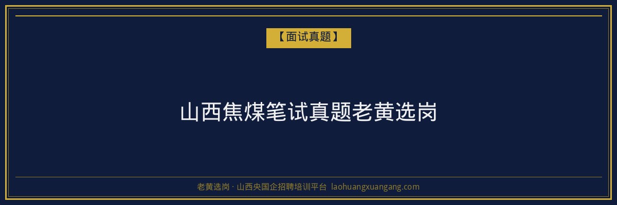 山西焦煤笔试真题老黄选岗 - 老黄选岗