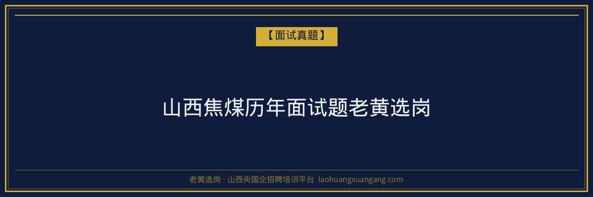 山西焦煤历年面试题老黄选岗 - 老黄选岗