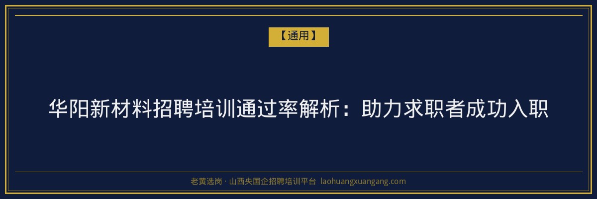 华阳新材料招聘培训通过率解析：助力求职者成功入职 - 老黄选岗