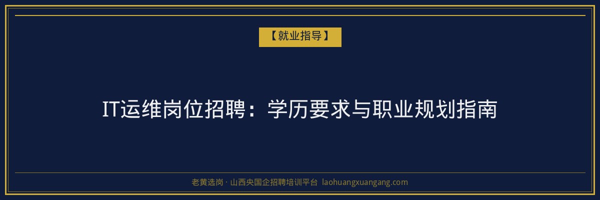IT运维岗位招聘：学历要求与职业规划指南 - 老黄选岗