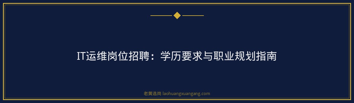 IT运维岗位招聘：学历要求与职业规划指南 - 要点