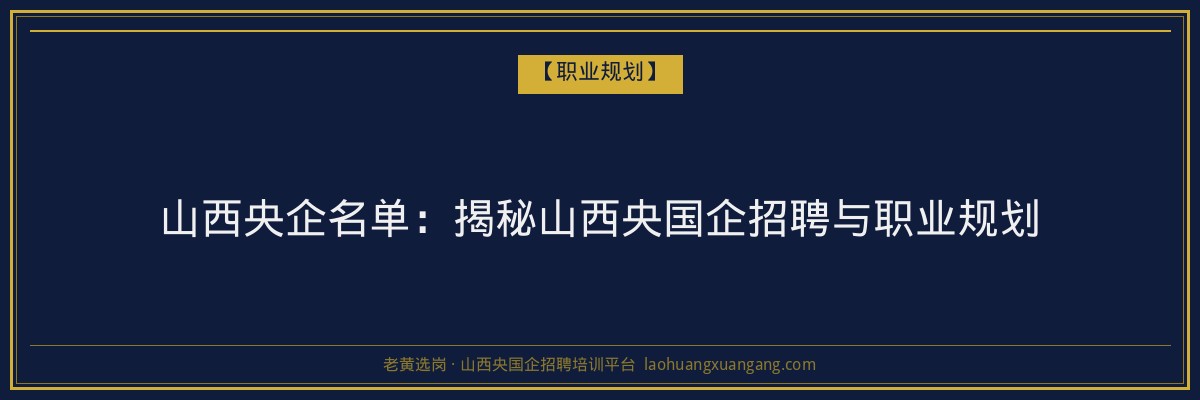 山西央企名单:揭秘山西央国企招聘与职业规划 - 老黄选岗