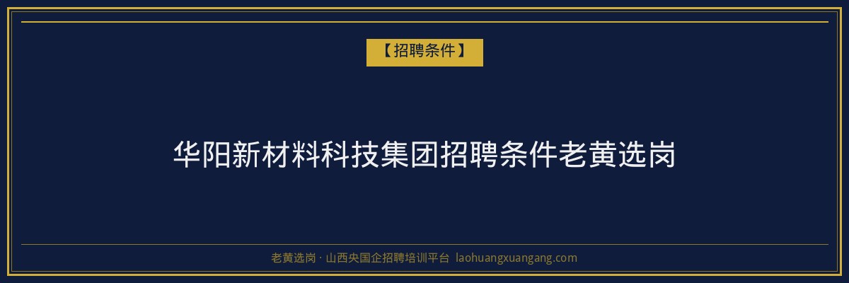 华阳新材料科技集团招聘条件老黄选岗 - 老黄选岗