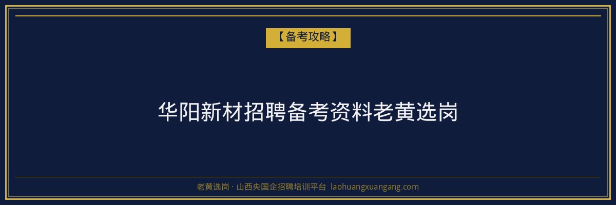 华阳新材招聘备考资料老黄选岗 - 老黄选岗