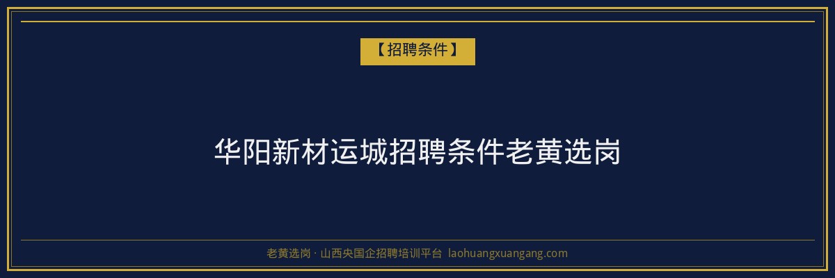 华阳新材运城招聘条件老黄选岗 - 老黄选岗