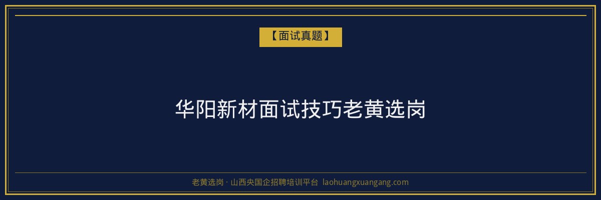 华阳新材面试技巧老黄选岗 - 老黄选岗