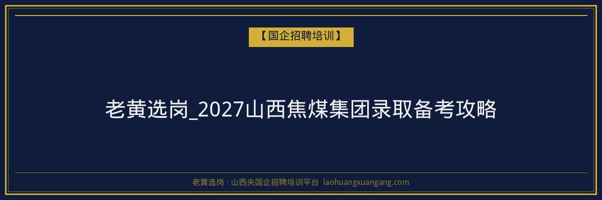 老黄选岗_2027山西焦煤集团录取备考攻略 - 老黄选岗
