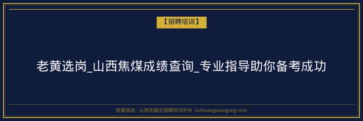 老黄选岗_山西焦煤成绩查询_专业指导助你备考成功 - 老黄选岗