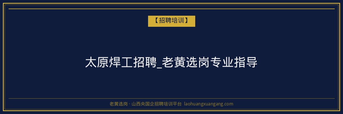 太原焊工招聘_老黄选岗专业指导 - 老黄选岗