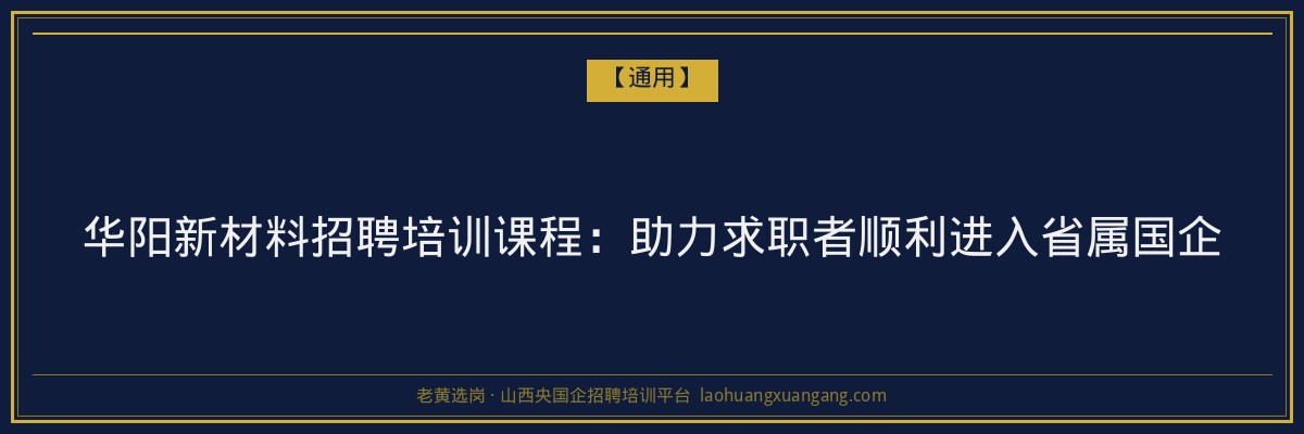 华阳新材料招聘培训课程:助力求职者顺利进入省属国企 - 老黄选岗