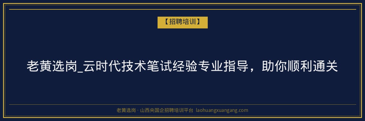 老黄选岗_云时代技术笔试经验专业指导,助你顺利通关 - 老黄选岗
