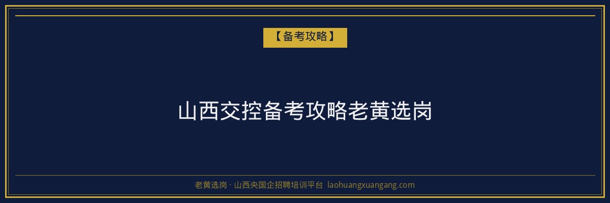 山西交控备考攻略老黄选岗 - 老黄选岗