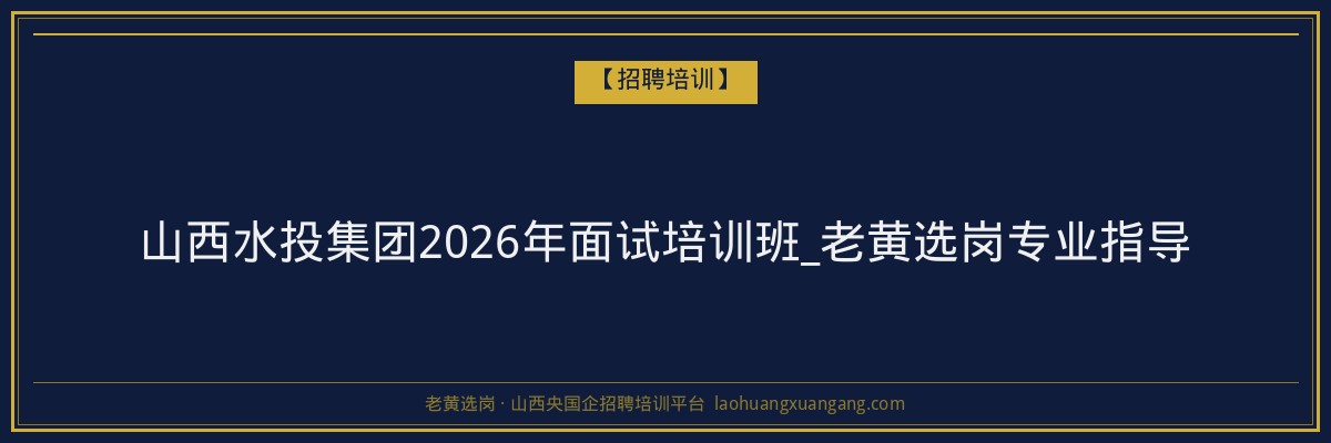 山西水投集团2026年面试培训班_老黄选岗专业指导 - 老黄选岗