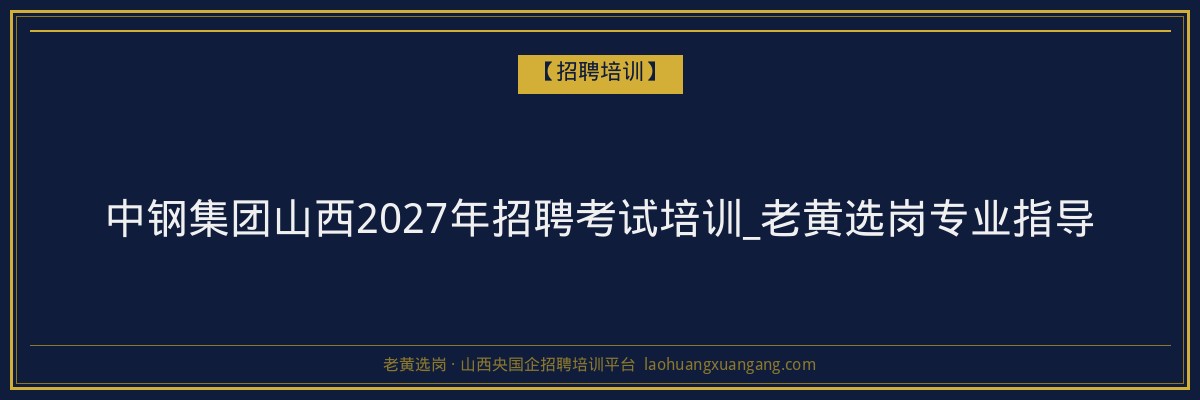 中钢集团山西2027年招聘考试培训_老黄选岗专业指导 - 老黄选岗