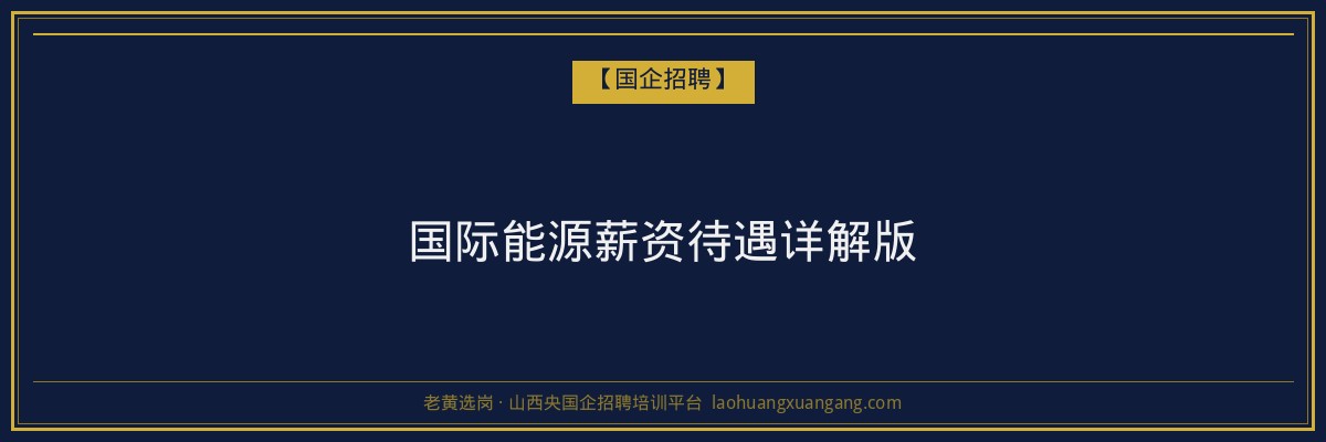 国际能源薪资待遇详解版 - 老黄选岗