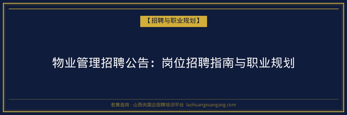 物业管理招聘公告:岗位招聘指南与职业规划 - 老黄选岗