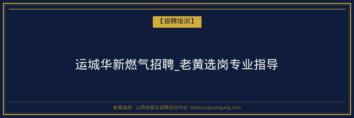 运城华新燃气招聘_老黄选岗专业指导 - 老黄选岗