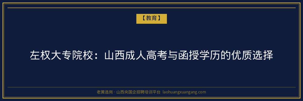 左权大专院校：山西成人高考与函授学历的优质选择 - 老黄选岗