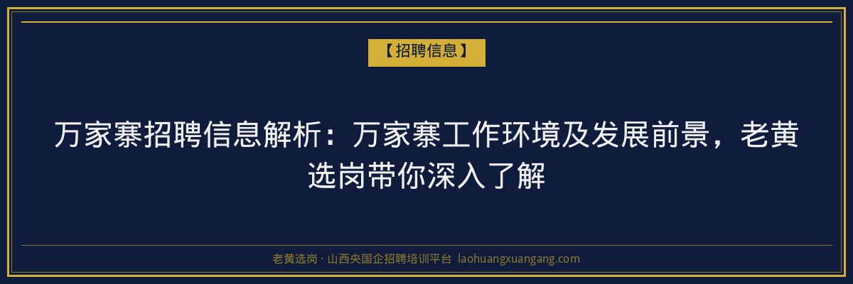 万家寨招聘信息解析:万家寨工作环境及发展前景,老黄选岗带你深入了解 - 老黄选岗