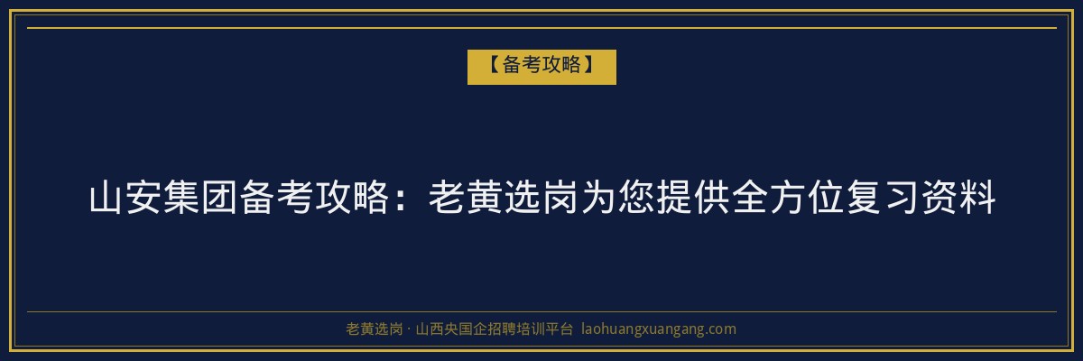 山安集团备考攻略:老黄选岗为您提供全方位复习资料 - 老黄选岗
