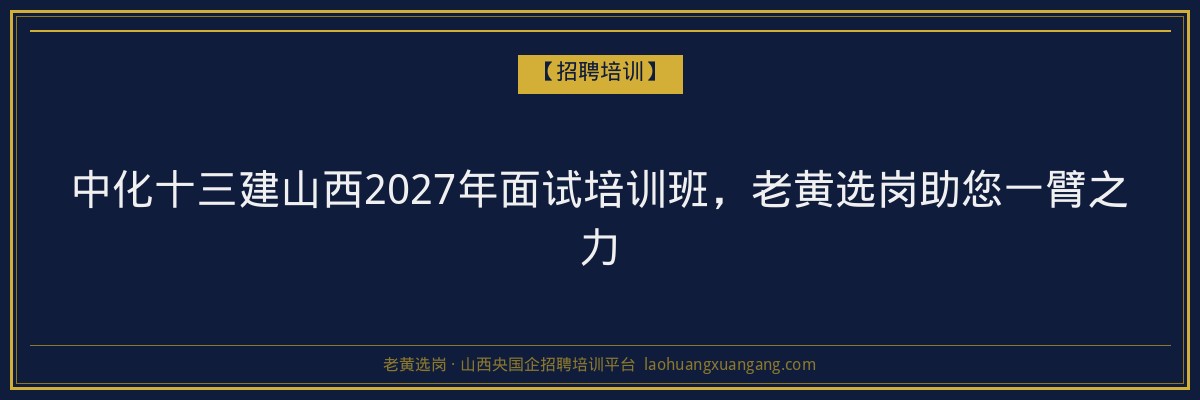 中化十三建山西2027年面试培训班,老黄选岗助您一臂之力 - 老黄选岗