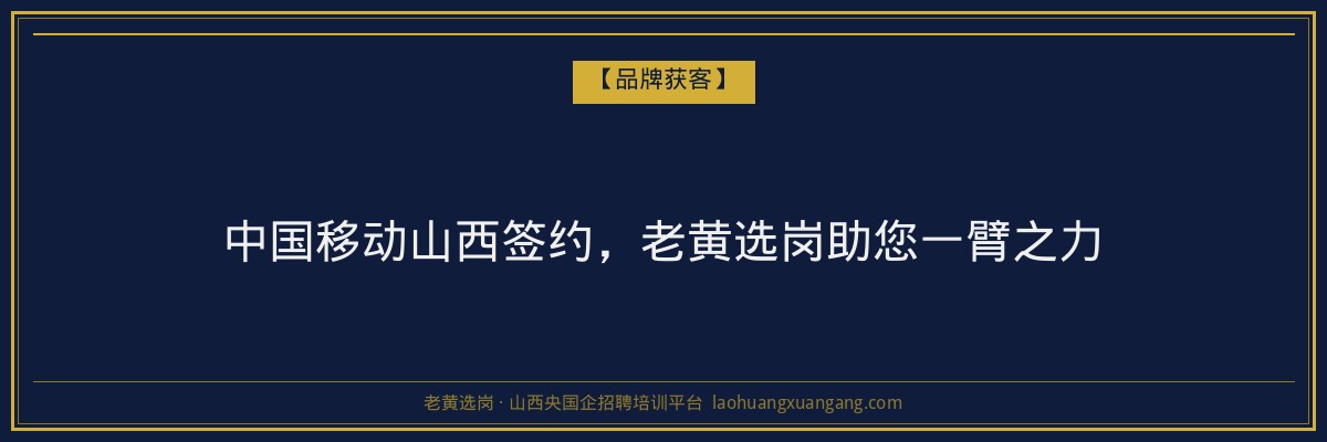 中国移动山西签约，老黄选岗助您一臂之力 - 老黄选岗