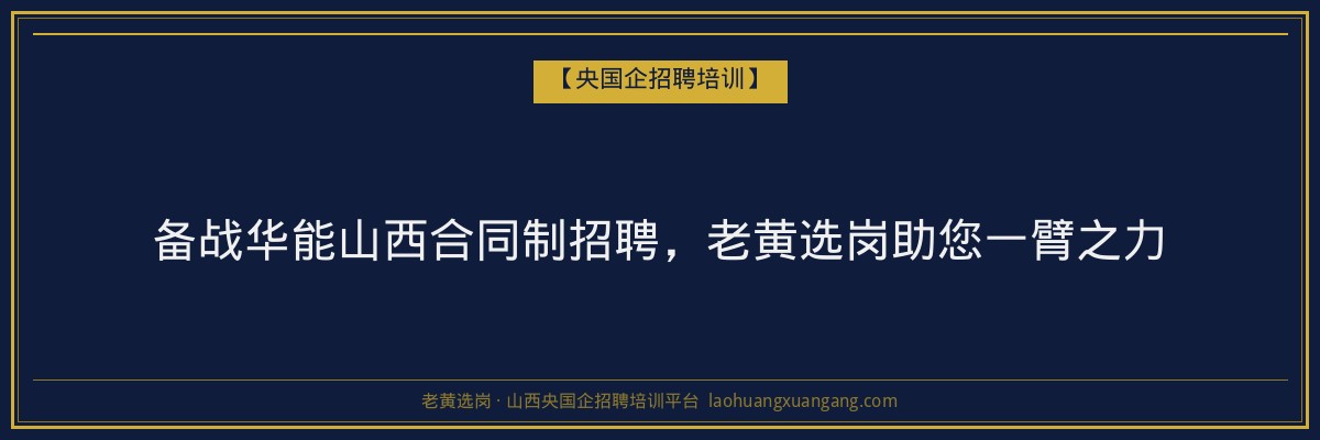 备战华能山西合同制招聘，老黄选岗助您一臂之力 - 老黄选岗