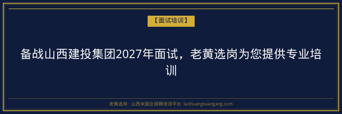 备战山西建投集团2027年面试,老黄选岗为您提供专业培训 - 老黄选岗