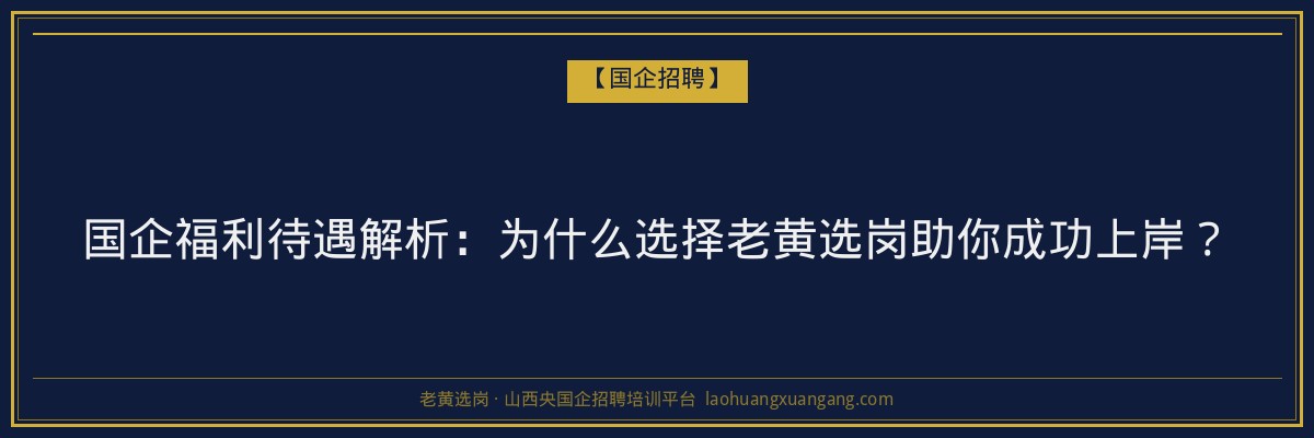 国企福利待遇解析：为什么选择老黄选岗助你成功上岸？ - 老黄选岗