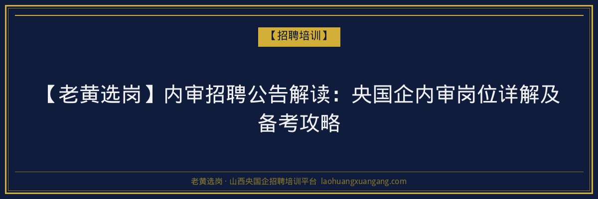 【老黄选岗】内审招聘公告解读:央国企内审岗位详解及备考攻略 - 老黄选岗