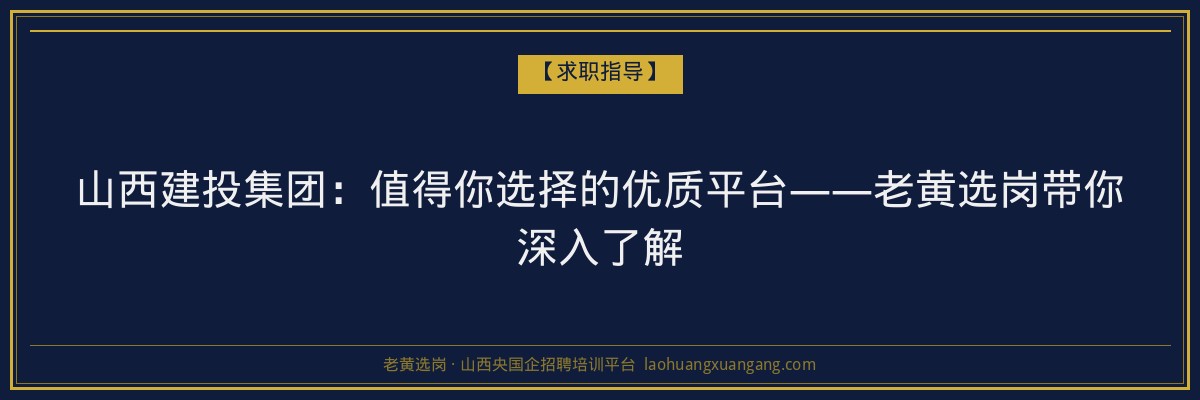 山西建投集团:值得你选择的优质平台——老黄选岗带你深入了解 - 老黄选岗