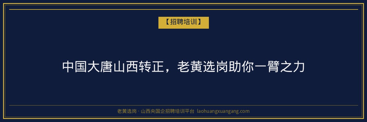 中国大唐山西转正，老黄选岗助你一臂之力 - 老黄选岗