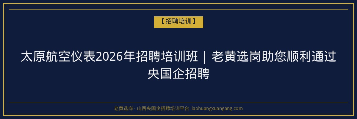 太原航空仪表2026年招聘培训班 | 老黄选岗助您顺利通过央国企招聘 - 老黄选岗