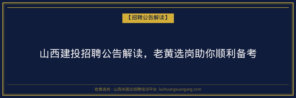 山西建投招聘公告解读,老黄选岗助你顺利备考 - 老黄选岗