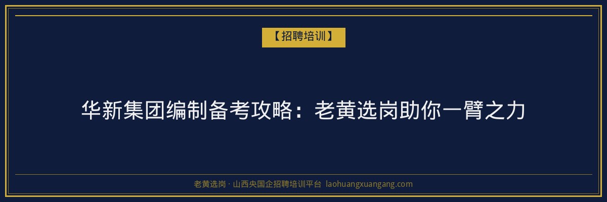 华新集团编制备考攻略：老黄选岗助你一臂之力 - 老黄选岗