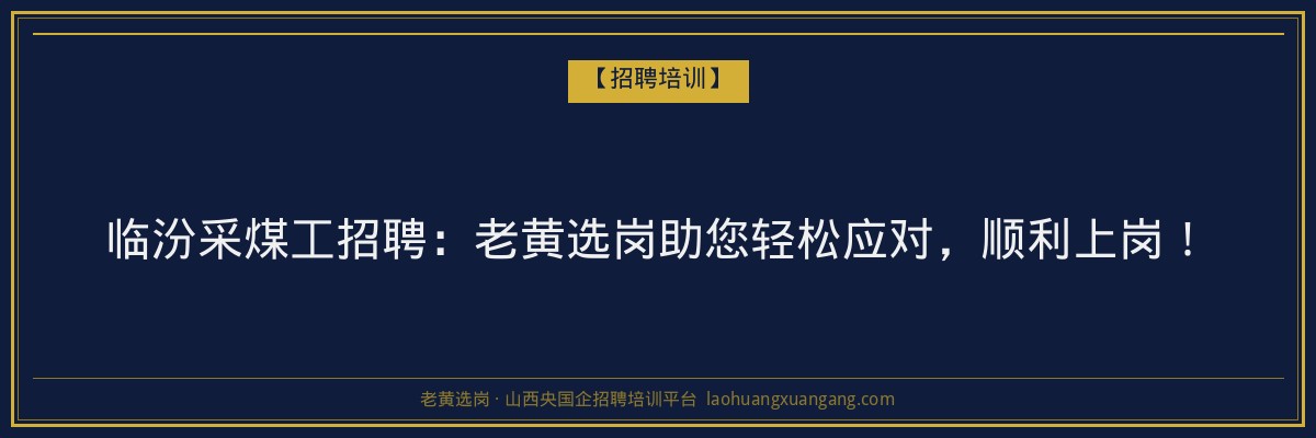 临汾采煤工招聘：老黄选岗助您轻松应对，顺利上岗！ - 老黄选岗