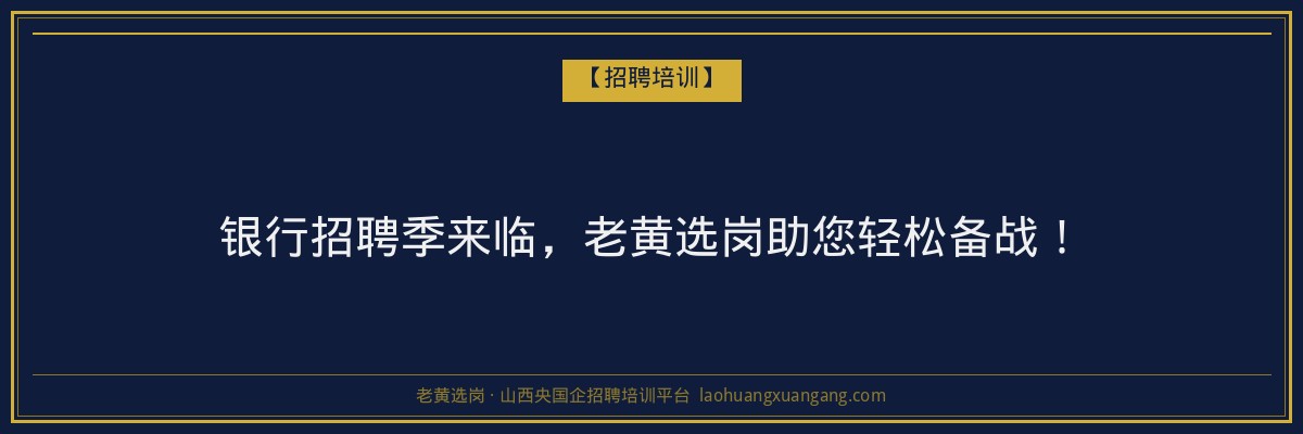 银行招聘季来临，老黄选岗助您轻松备战！ - 老黄选岗