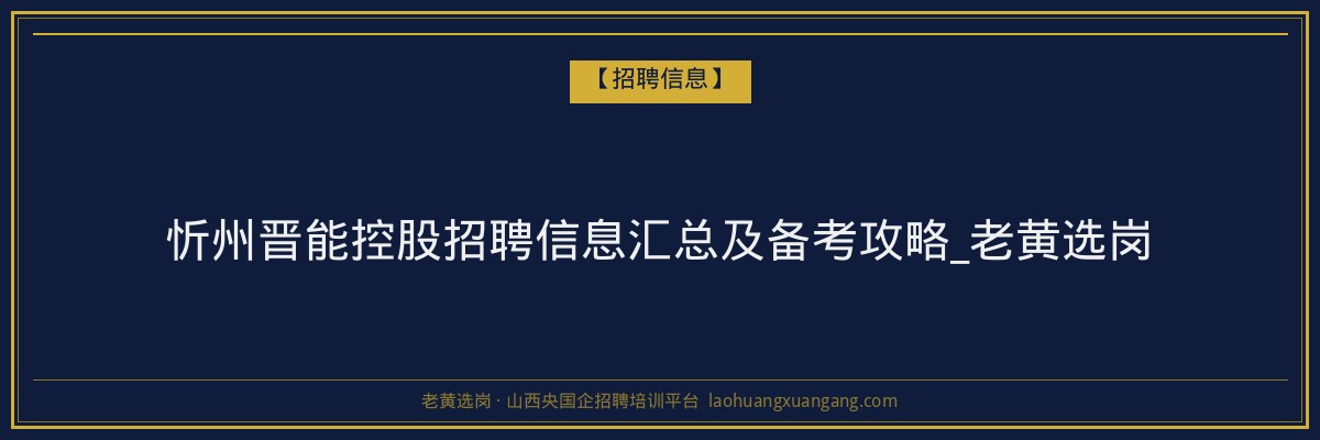 忻州晋能控股招聘信息汇总及备考攻略_老黄选岗 - 老黄选岗