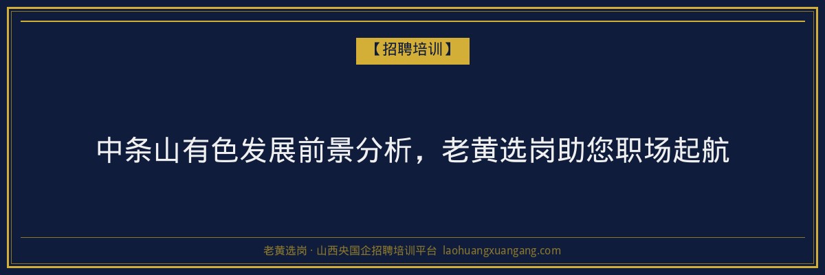 中条山有色发展前景分析,老黄选岗助您职场起航 - 老黄选岗