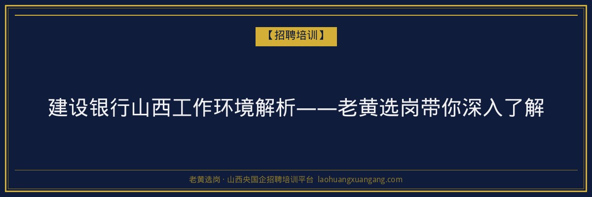 建设银行山西工作环境解析——老黄选岗带你深入了解 - 老黄选岗