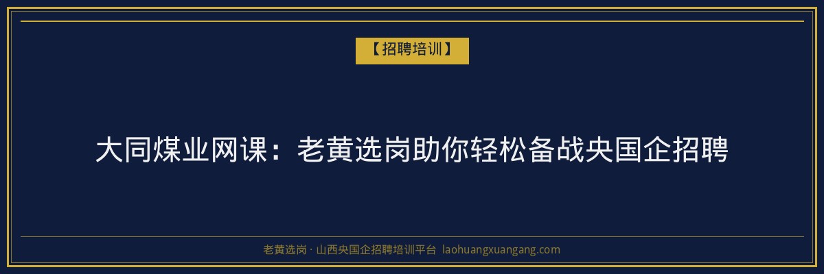 大同煤业网课：老黄选岗助你轻松备战央国企招聘 - 老黄选岗