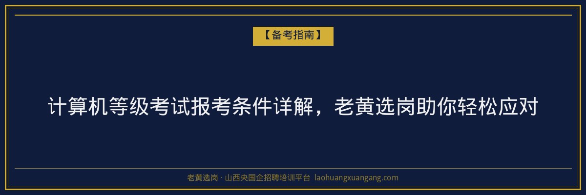 计算机等级考试报考条件详解,老黄选岗助你轻松应对 - 老黄选岗