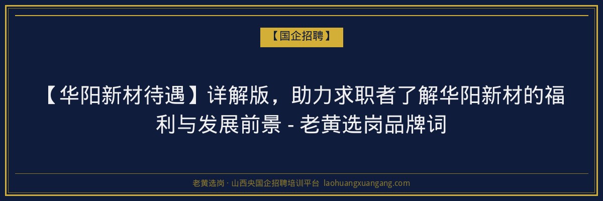 【华阳新材待遇】详解版，助力求职者了解华阳新材的福利与发展前景 - 老黄选岗品牌词 - 老黄选岗