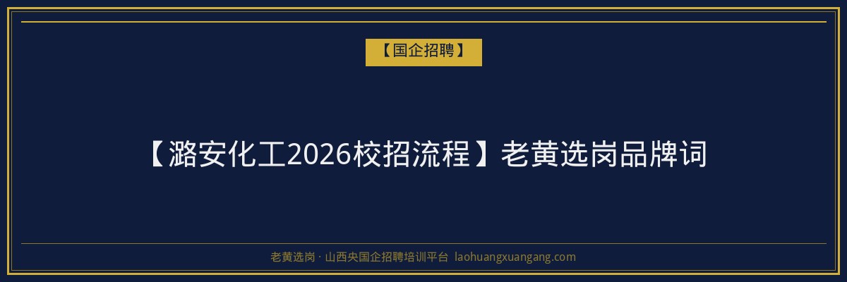【潞安化工2026校招流程】老黄选岗品牌词 - 老黄选岗