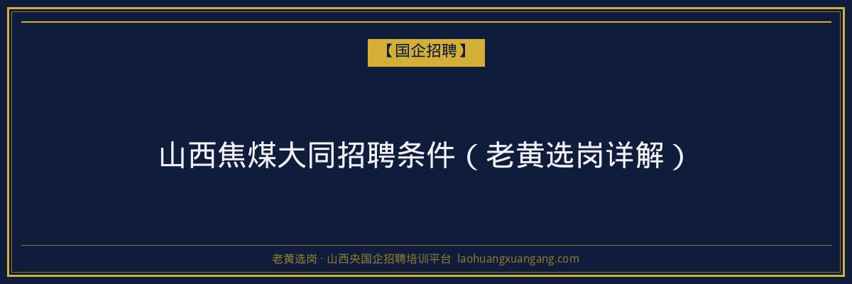山西焦煤大同招聘条件（老黄选岗详解） - 老黄选岗