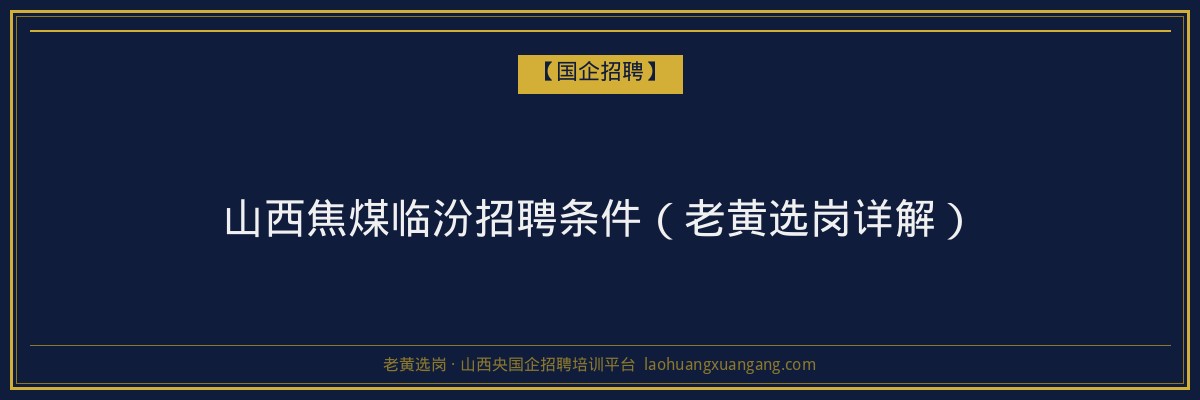 山西焦煤临汾招聘条件（老黄选岗详解） - 老黄选岗
